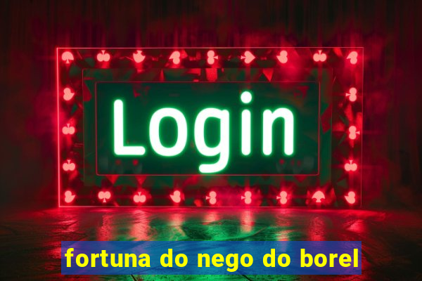 fortuna do nego do borel